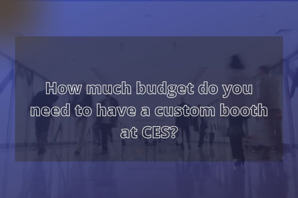 How much budget do you need to have a custom booth at CES?