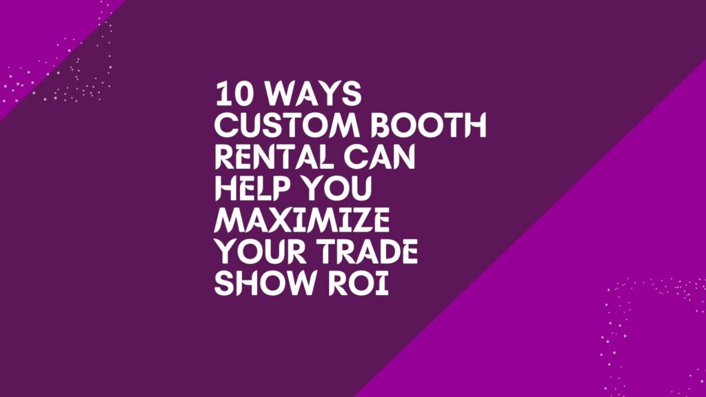 10 ways custom booth rental can help you maximize your trade show ROI