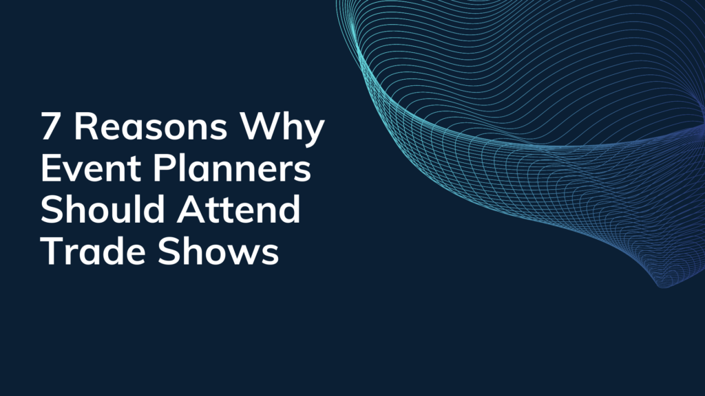 7 Reasons Why Event Planners Should Attend Trade Shows