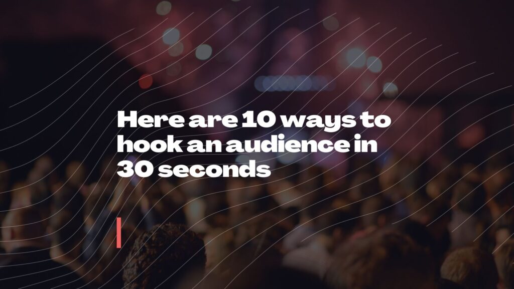 Here are 10 ways to hook an audience in 30 seconds