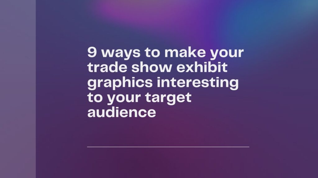 9 ways to make your trade show exhibit graphics interesting to your target audience