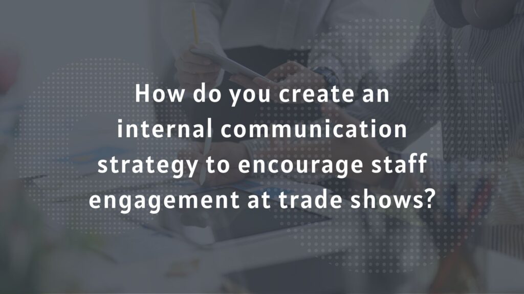 How do you create an internal communication strategy to encourage staff engagement at trade shows?
