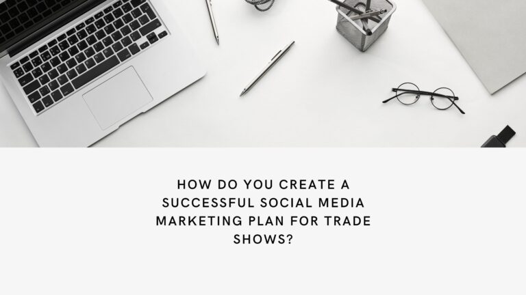 How Do You Create a Successful Social Media Marketing Plan for Trade Shows?