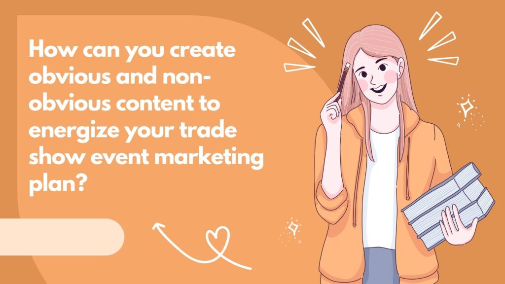 How can you create obvious and non-obvious content to energize your trade show event marketing plan?