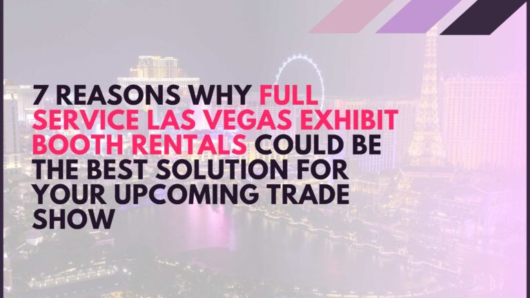 7 reasons why full service Las Vegas exhibit booth rentals could be the best solution for your upcoming trade show
