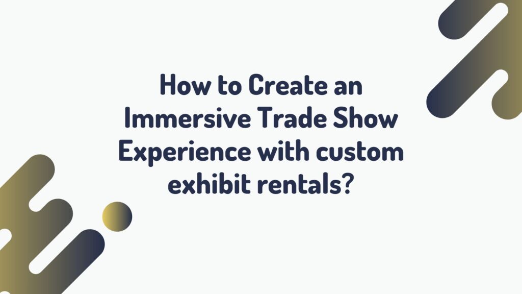 How to Create an Immersive Trade Show Experience with custom exhibit rentals?