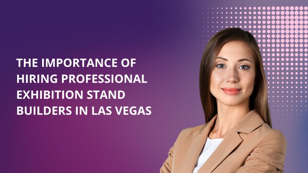 The importance of hiring professional exhibition stand builders in Las Vegas