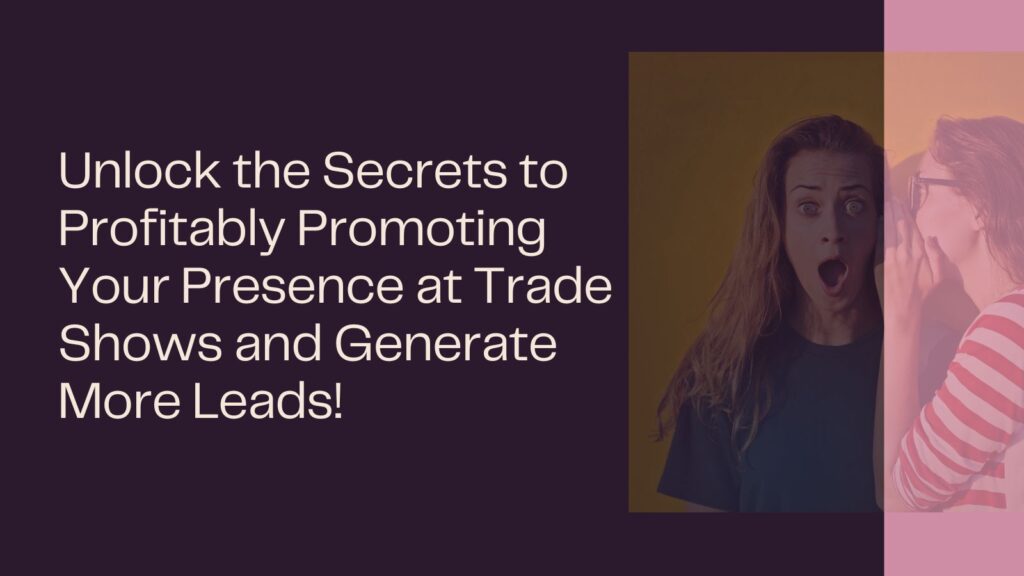 Unlock the Secrets to Profitably Promoting Your Presence at Trade Shows and Generate More Leads!