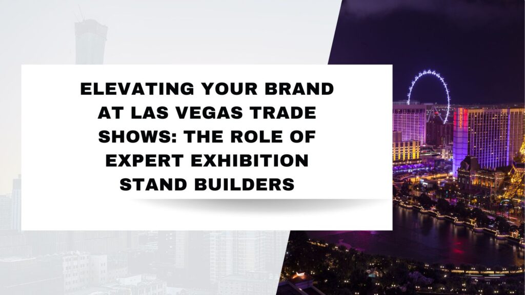 Elevating Your Brand at Las Vegas Trade Shows: The Role of Expert Exhibition Stand Builders