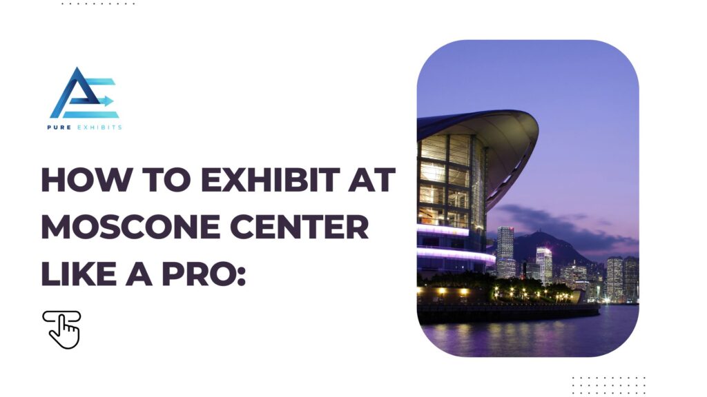 How to Exhibit at Moscone Center Like a Pro: Insider Tips for a Winning Show