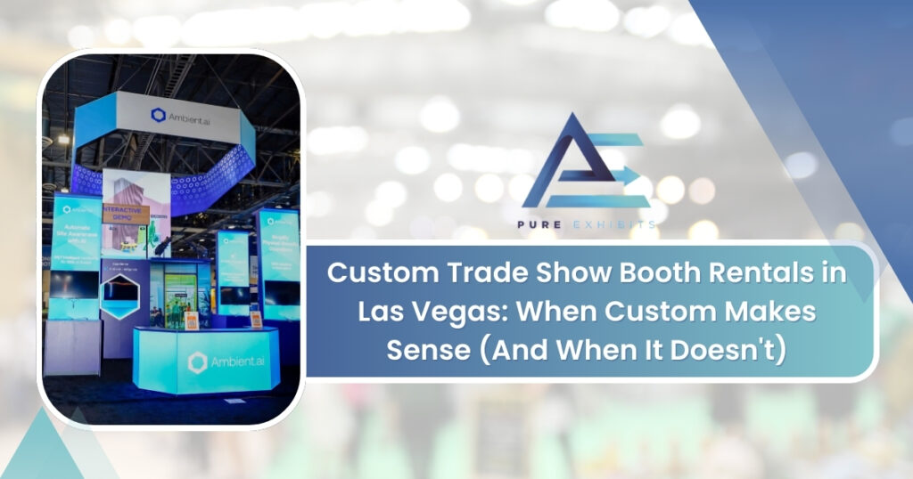 Custom Trade Show Booth Rentals in Las Vegas: When Custom Makes Sense (And When It Doesn't)