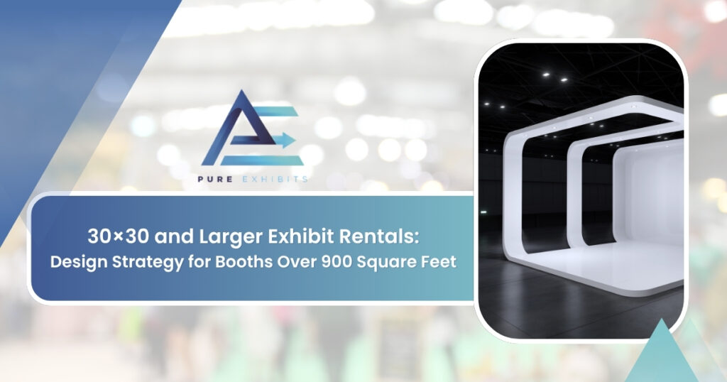 30×30 and Larger Exhibit Rentals: Design Strategy for Booths Over 900 Square Feet